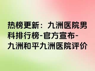 热榜更新：九洲医院男科排行榜-官方宣布-九洲和平九洲医院评价