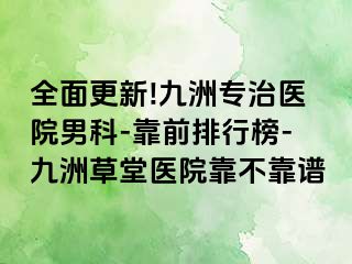 全面更新!九洲专治医院男科-靠前排行榜-九洲草堂医院靠不靠谱