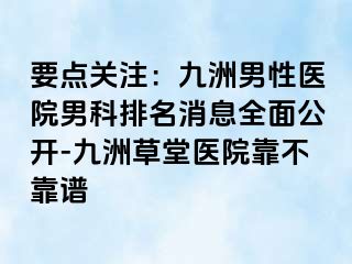 要点关注：九洲男性医院男科排名消息全面公开-九洲草堂医院靠不靠谱