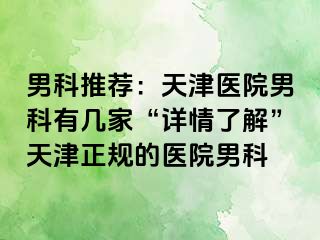 男科推荐：天津医院男科有几家“详情了解”天津正规的医院男科