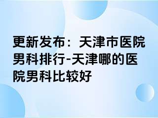 更新发布：天津市医院男科排行-天津哪的医院男科比较好