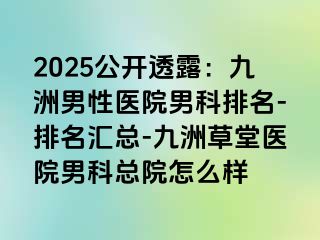 2025公开透露：九洲男性医院男科排名-排名汇总-九洲草堂医院男科总院怎么样