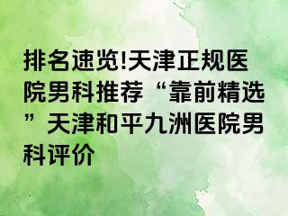 排名速览!天津正规医院男科推荐“靠前精选”天津和平九洲医院男科评价
