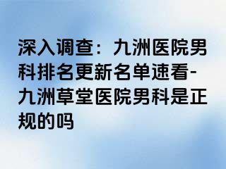 深入调查：九洲医院男科排名更新名单速看-九洲草堂医院男科是正规的吗