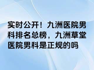 实时公开！九洲医院男科排名总榜，九洲草堂医院男科是正规的吗