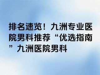 排名速览！九洲专业医院男科推荐“优选指南”九洲医院男科