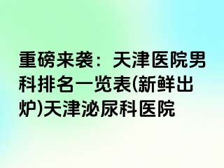 重磅来袭：天津医院男科排名一览表(新鲜出炉)天津泌尿科医院