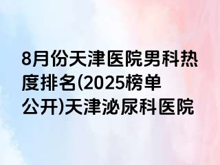 8月份天津医院男科热度排名(2025榜单公开)天津泌尿科医院