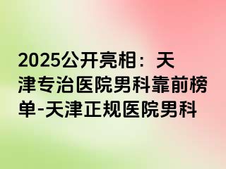 2025公开亮相：天津专治医院男科靠前榜单-天津正规医院男科