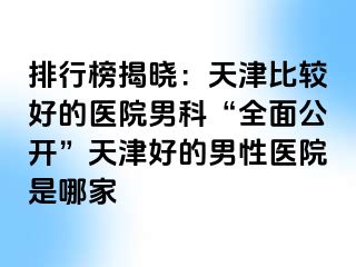 排行榜揭晓：天津比较好的医院男科“全面公开”天津好的男性医院是哪家