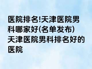 医院排名!天津医院男科哪家好(名单发布)天津医院男科排名好的医院
