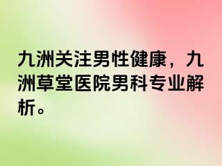 九洲关注男性健康，九洲草堂医院男科专业解析。