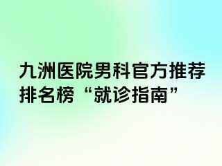九洲医院男科官方推荐排名榜“就诊指南”