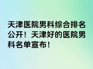 天津医院男科综合排名公开！天津好的医院男科名单宣布！