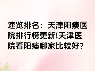 速览排名：天津阳痿医院排行榜更新!天津医院看阳痿哪家比较好？