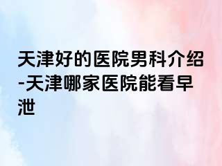 天津好的医院男科介绍-天津哪家医院能看早泄