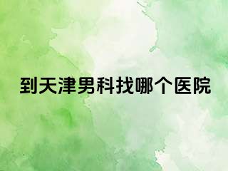 到天津男科找哪个医院