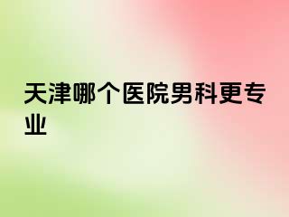 天津哪个医院男科更专业