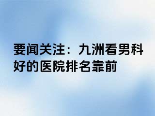 要闻关注：九洲看男科好的医院排名靠前