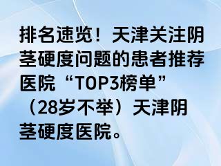 排名速览！天津关注阴茎硬度问题的患者推荐医院“TOP3榜单”（28岁不举）天津阴茎硬度医院。